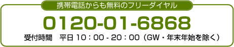 携帯電話からも無料のフリーダイヤル 0120-01-6868 受付時間 平日10:00-20:00(GW・年末年始を除く)